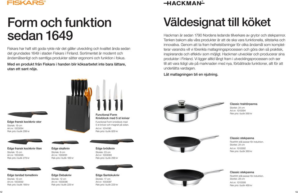 Väldesignat till köket Hackman är sedan 1790 Nordens ledande tillverkare av grytor och stekpannor. Tanken bakom alla våra produkter är att de ska vara funktionella, slitstarka och innovativa.