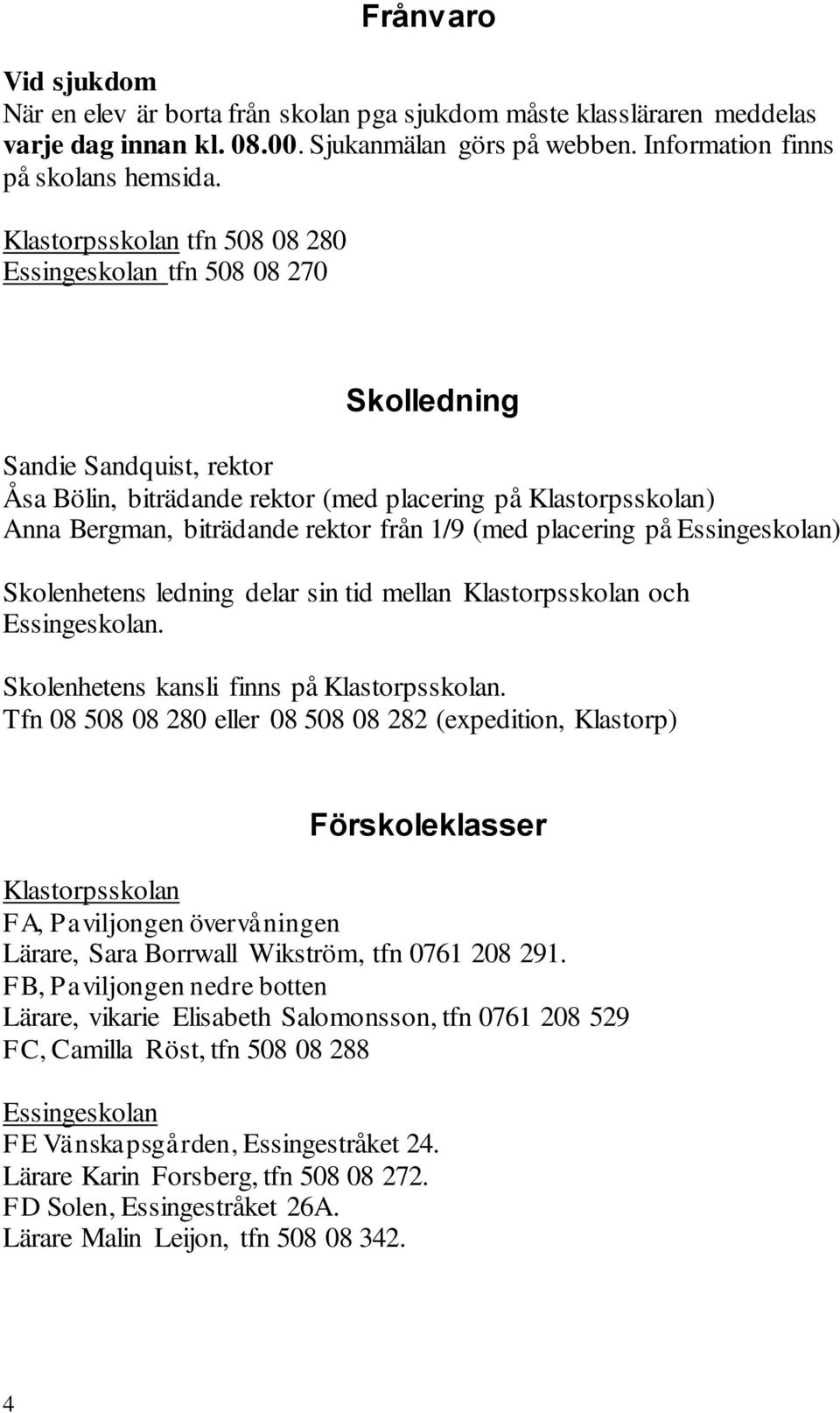 1/9 (med placering på Essingeskolan) Skolenhetens ledning delar sin tid mellan Klastorpsskolan och Essingeskolan. Skolenhetens kansli finns på Klastorpsskolan.