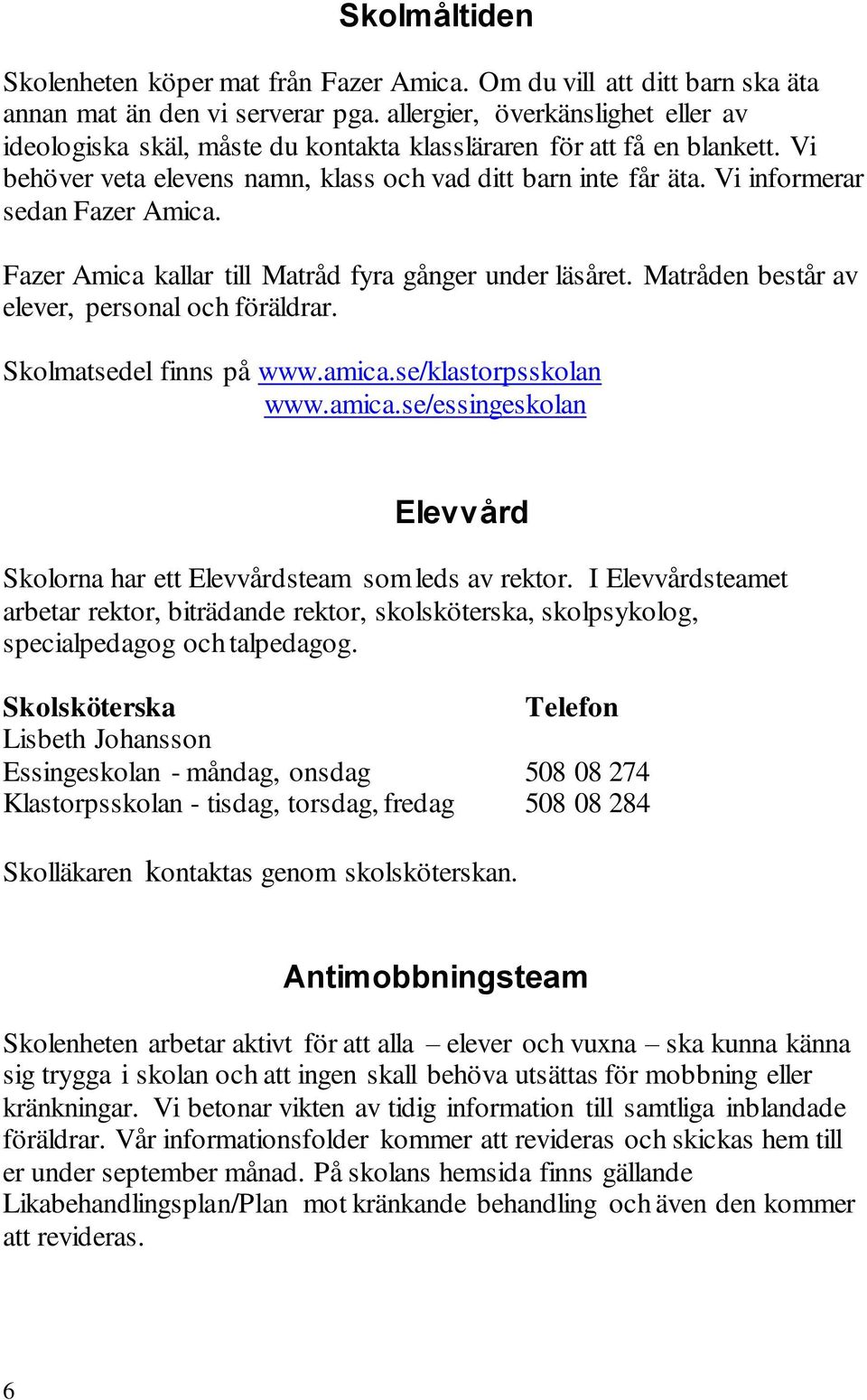 Vi informerar sedan Fazer Amica. Fazer Amica kallar till Matråd fyra gånger under läsåret. Matråden består av elever, personal och föräldrar. Skolmatsedel finns på www.amica.se/klastorpsskolan www.