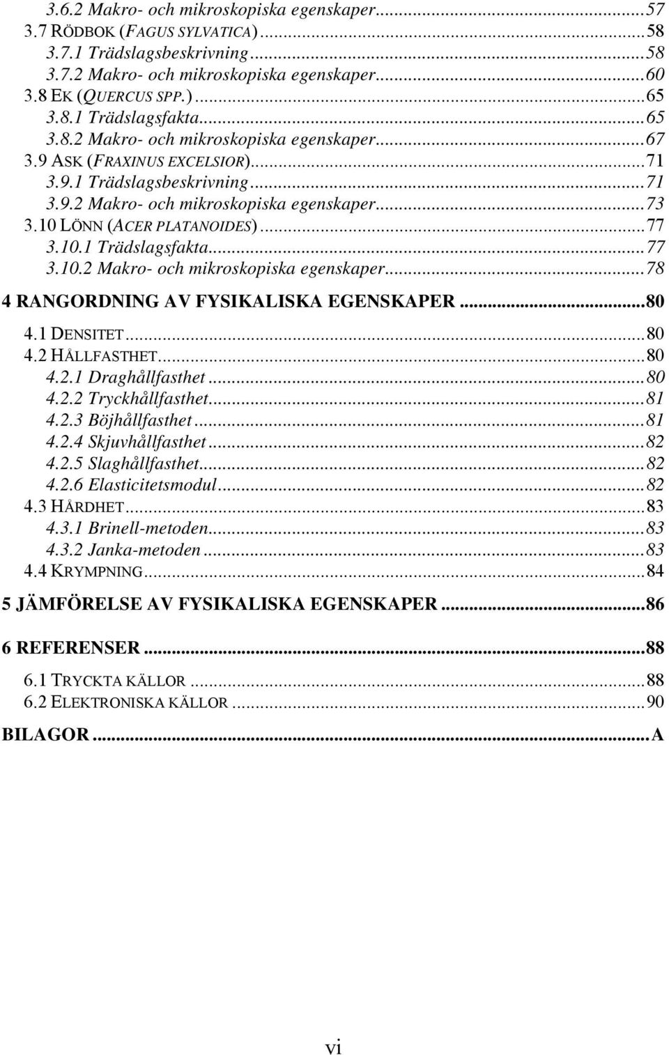 10.1 Trädslagsfakta...77 3.10.2 Makro- och mikroskopiska egenskaper...78 4 RANGORDNING AV FYSIKALISKA EGENSKAPER...80 4.1 DENSITET...80 4.2 HÅLLFASTHET...80 4.2.1 Draghållfasthet...80 4.2.2 Tryckhållfasthet.