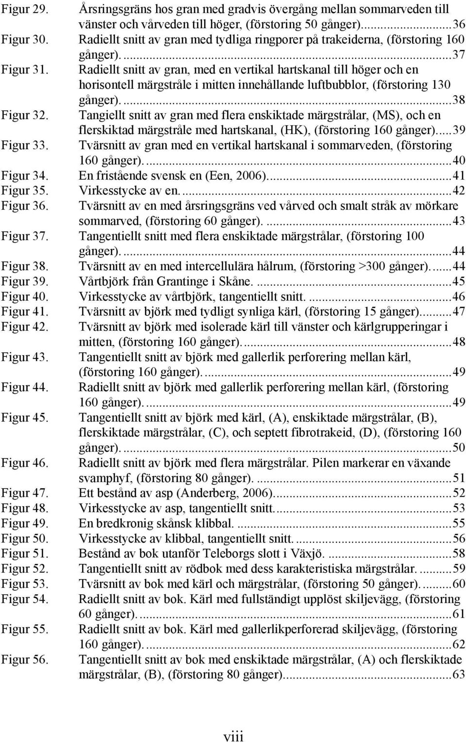 Radiellt snitt av gran, med en vertikal hartskanal till höger och en horisontell märgstråle i mitten innehållande luftbubblor, (förstoring 130 gånger)....38 Figur 32.