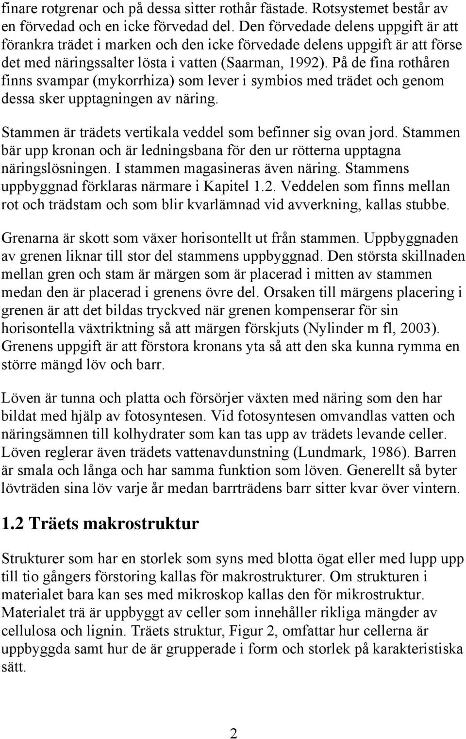 På de fina rothåren finns svampar (mykorrhiza) som lever i symbios med trädet och genom dessa sker upptagningen av näring. Stammen är trädets vertikala veddel som befinner sig ovan jord.