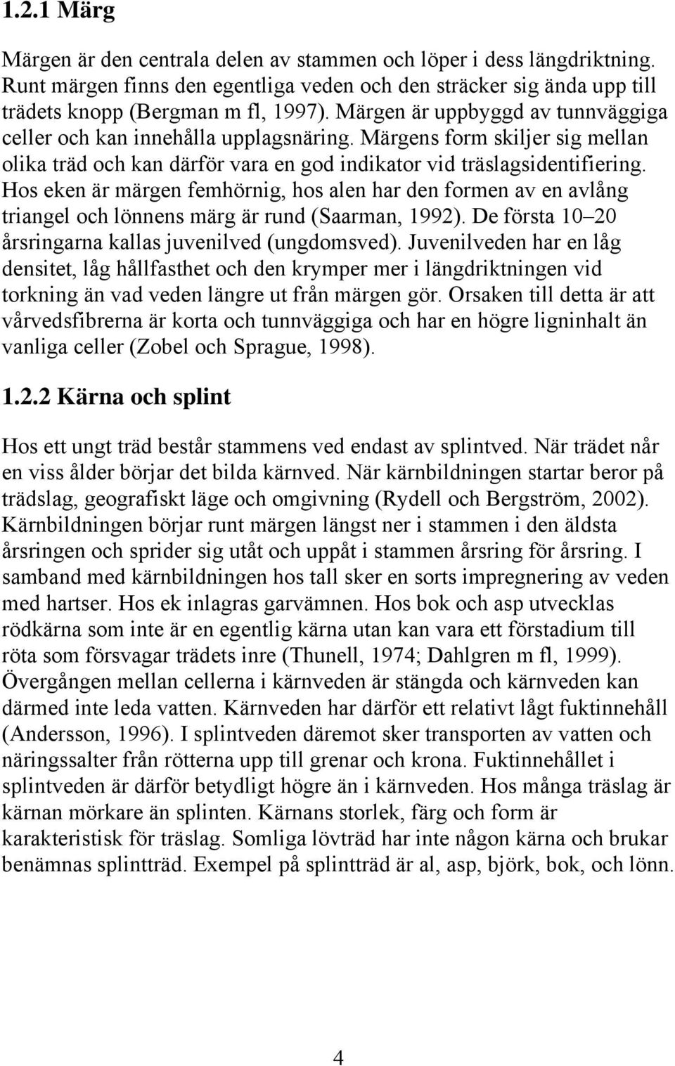 Hos eken är märgen femhörnig, hos alen har den formen av en avlång triangel och lönnens märg är rund (Saarman, 1992). De första 10 20 årsringarna kallas juvenilved (ungdomsved).