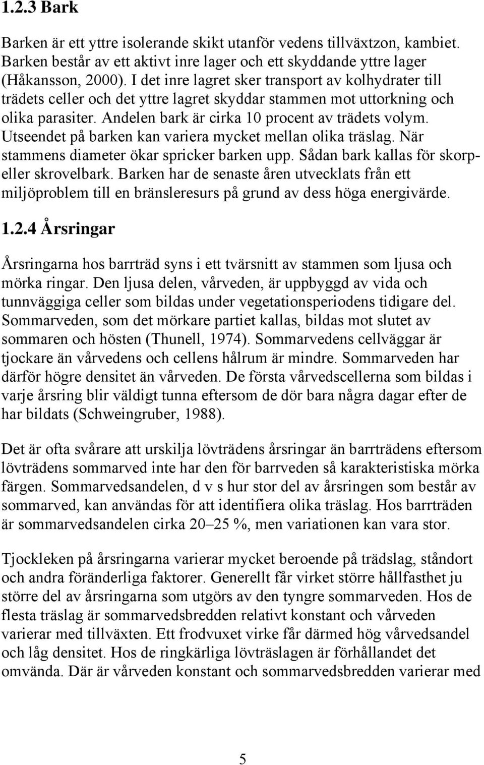 Utseendet på barken kan variera mycket mellan olika träslag. När stammens diameter ökar spricker barken upp. Sådan bark kallas för skorpeller skrovelbark.
