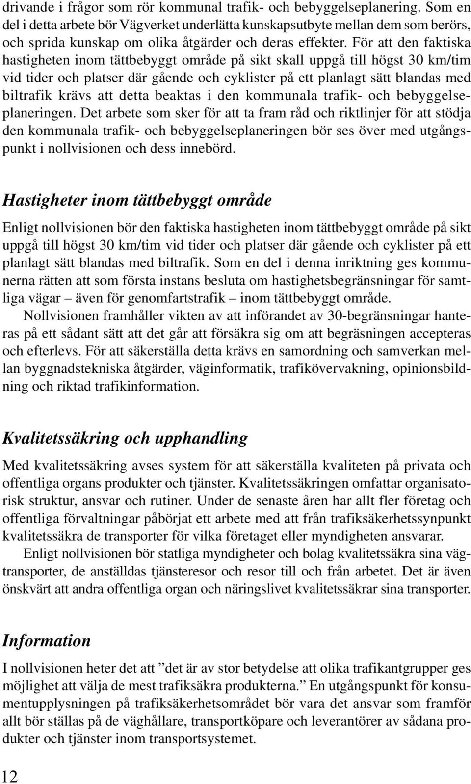 För att den faktiska hastigheten inom tättbebyggt område på sikt skall uppgå till högst 30 km/tim vid tider och platser där gående och cyklister på ett planlagt sätt blandas med biltrafik krävs att