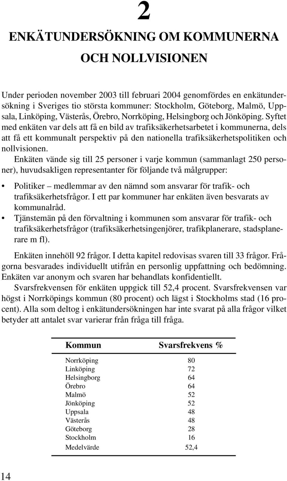 Syftet med enkäten var dels att få en bild av trafiksäkerhetsarbetet i kommunerna, dels att få ett kommunalt perspektiv på den nationella trafiksäkerhetspolitiken och nollvisionen.