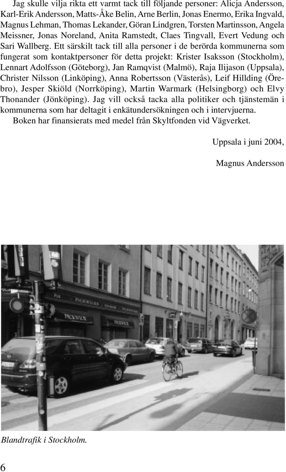 Ett särskilt tack till alla personer i de berörda kommunerna som fungerat som kontaktpersoner för detta projekt: Krister Isaksson (Stockholm), Lennart Adolfsson (Göteborg), Jan Ramqvist (Malmö), Raja