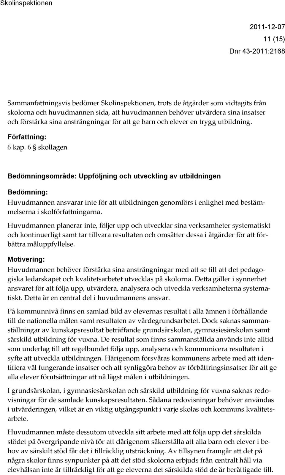 6 skollagen Bedömningsområde: Uppföljning och utveckling av utbildningen Bedömning: Huvudmannen ansvarar inte för att utbildningen genomförs i enlighet med bestämmelserna i skolförfattningarna.