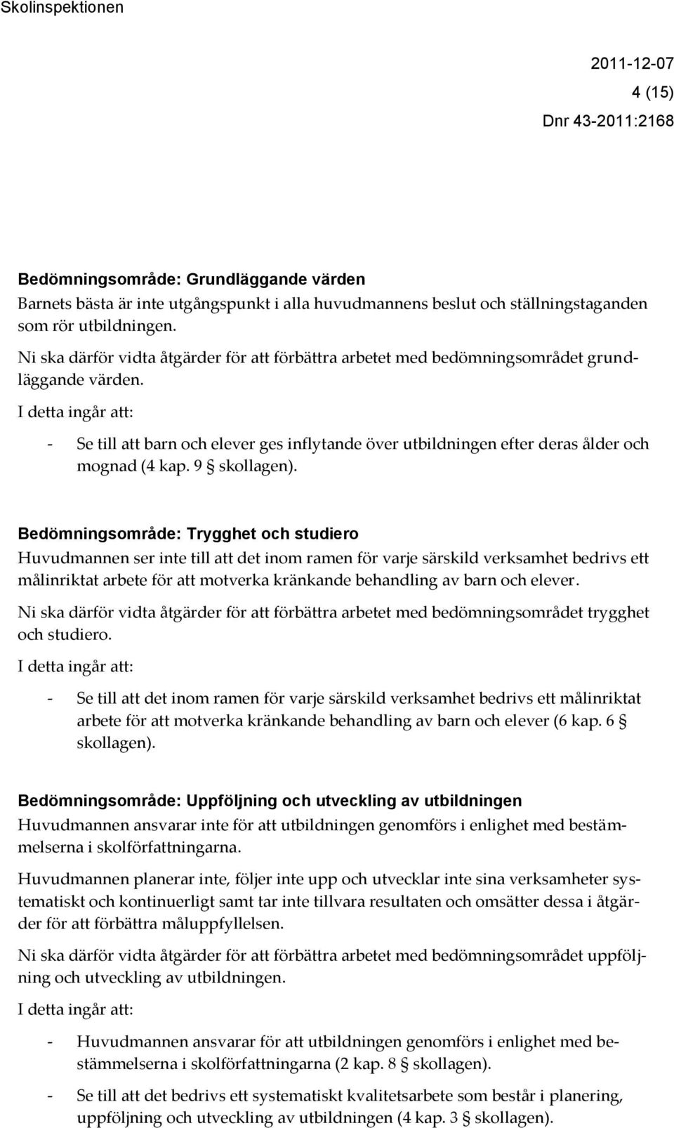 I detta ingår att: - Se till att barn och elever ges inflytande över utbildningen efter deras ålder och mognad (4 kap. 9 skollagen).