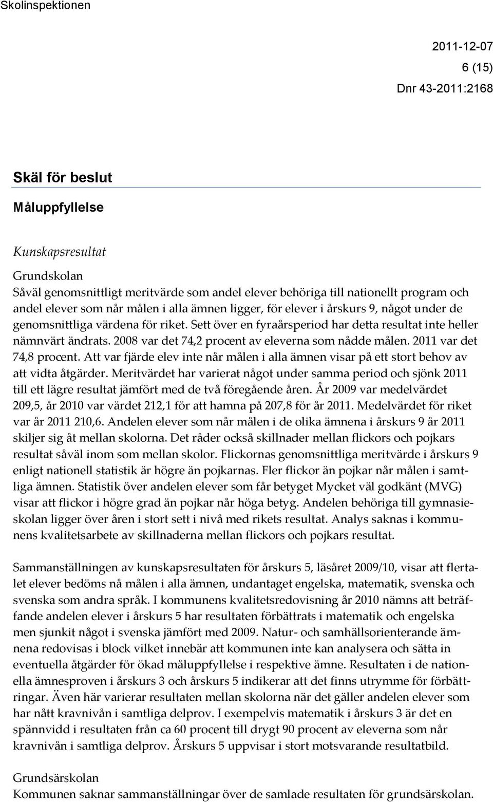 2008 var det 74,2 procent av eleverna som nådde målen. 2011 var det 74,8 procent. Att var fjärde elev inte når målen i alla ämnen visar på ett stort behov av att vidta åtgärder.