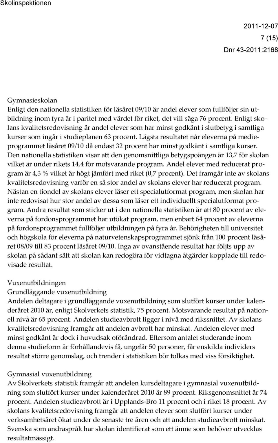 Lägsta resultatet når eleverna på medieprogrammet läsåret 09/10 då endast 32 procent har minst godkänt i samtliga kurser.