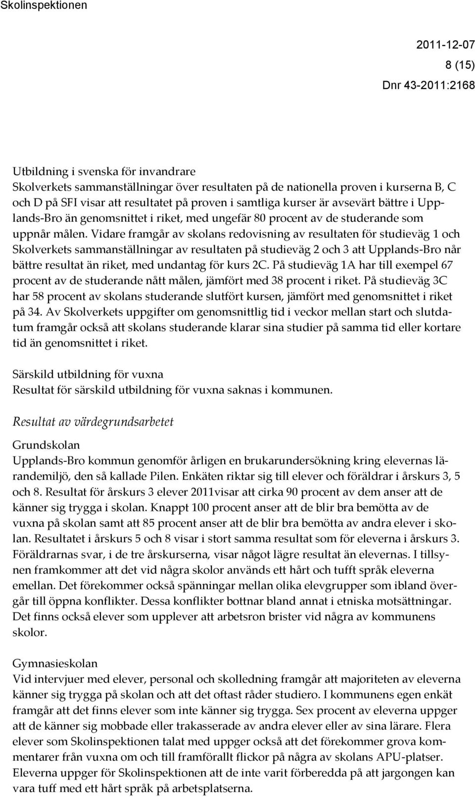 Vidare framgår av skolans redovisning av resultaten för studieväg 1 och Skolverkets sammanställningar av resultaten på studieväg 2 och 3 att Upplands-Bro når bättre resultat än riket, med undantag