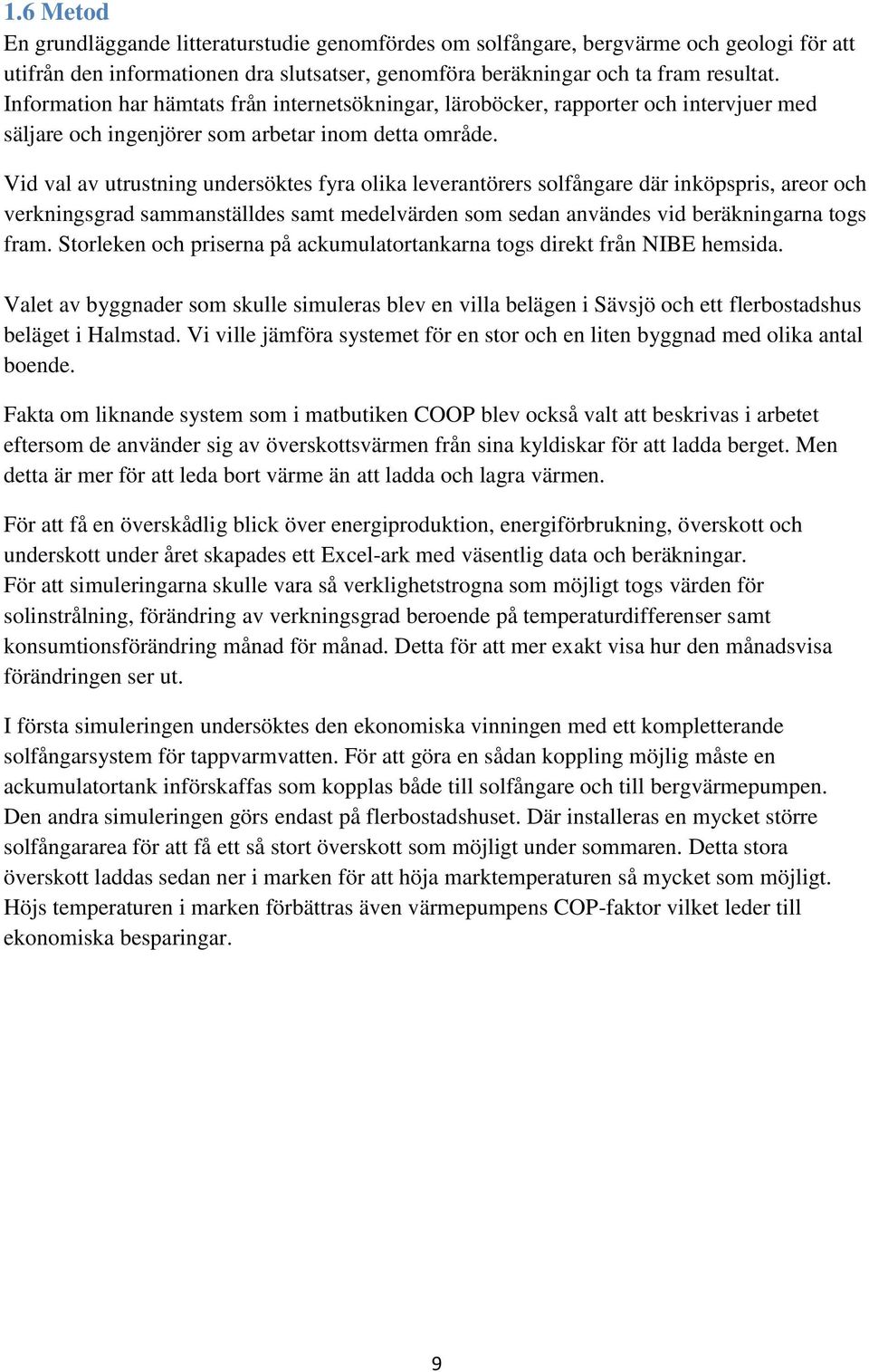 Vid val av utrustning undersöktes fyra olika leverantörers solfångare där inköpspris, areor och verkningsgrad sammanställdes samt medelvärden som sedan användes vid beräkningarna togs fram.