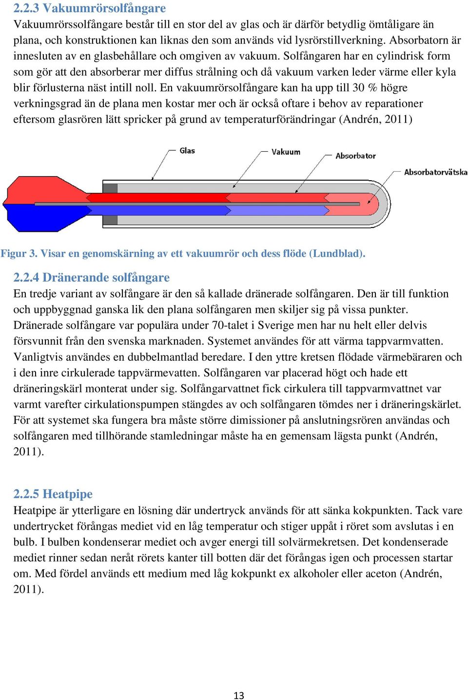 Solfångaren har en cylindrisk form som gör att den absorberar mer diffus strålning och då vakuum varken leder värme eller kyla blir förlusterna näst intill noll.