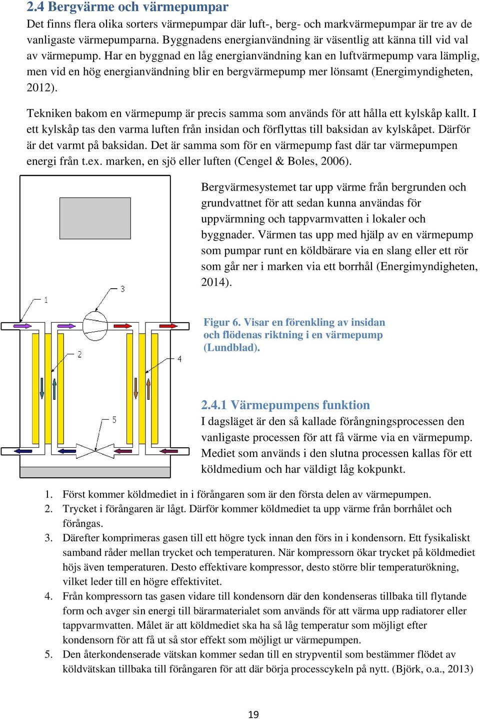 Har en byggnad en låg energianvändning kan en luftvärmepump vara lämplig, men vid en hög energianvändning blir en bergvärmepump mer lönsamt (Energimyndigheten, 2012).