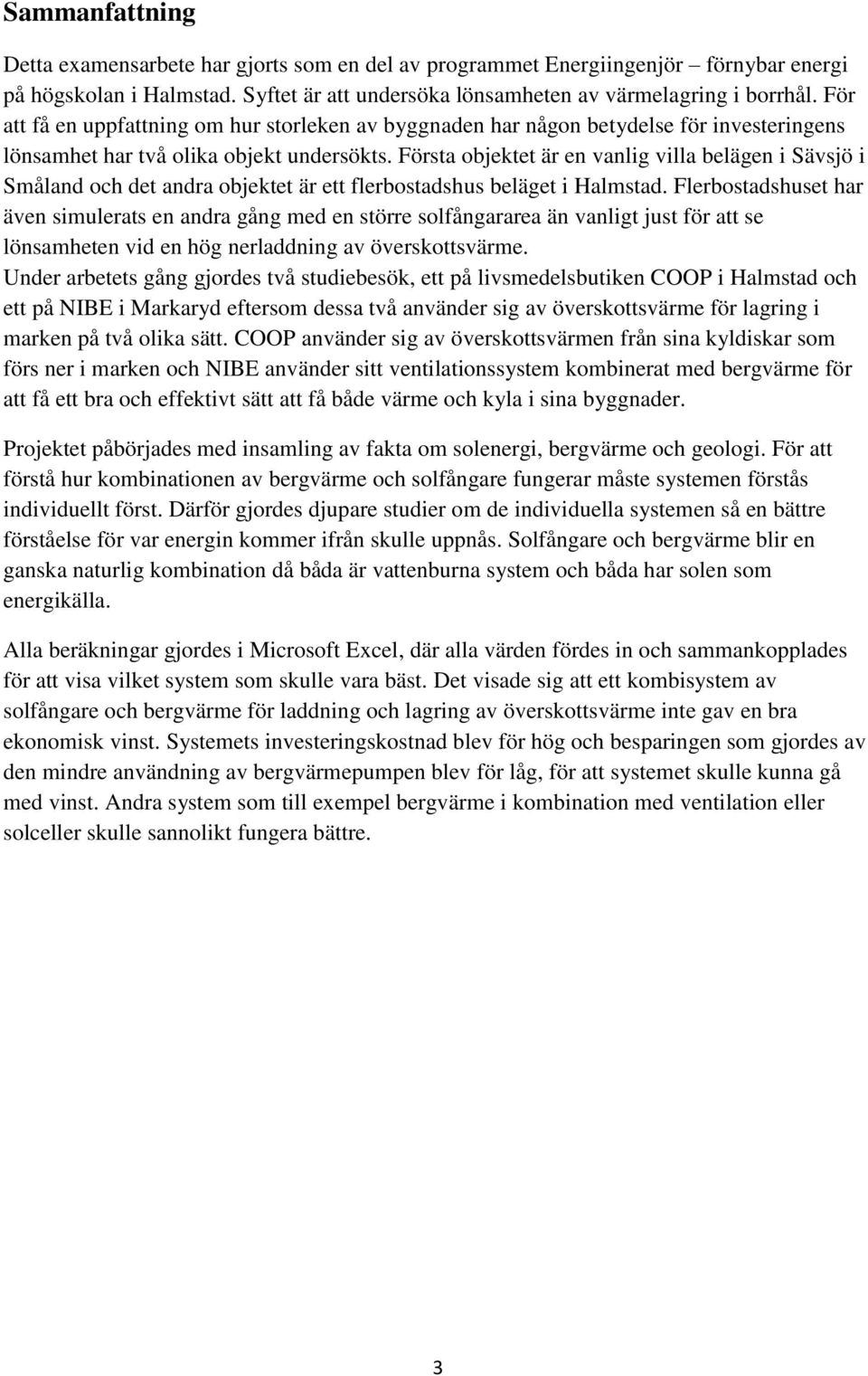 Första objektet är en vanlig villa belägen i Sävsjö i Småland och det andra objektet är ett flerbostadshus beläget i Halmstad.