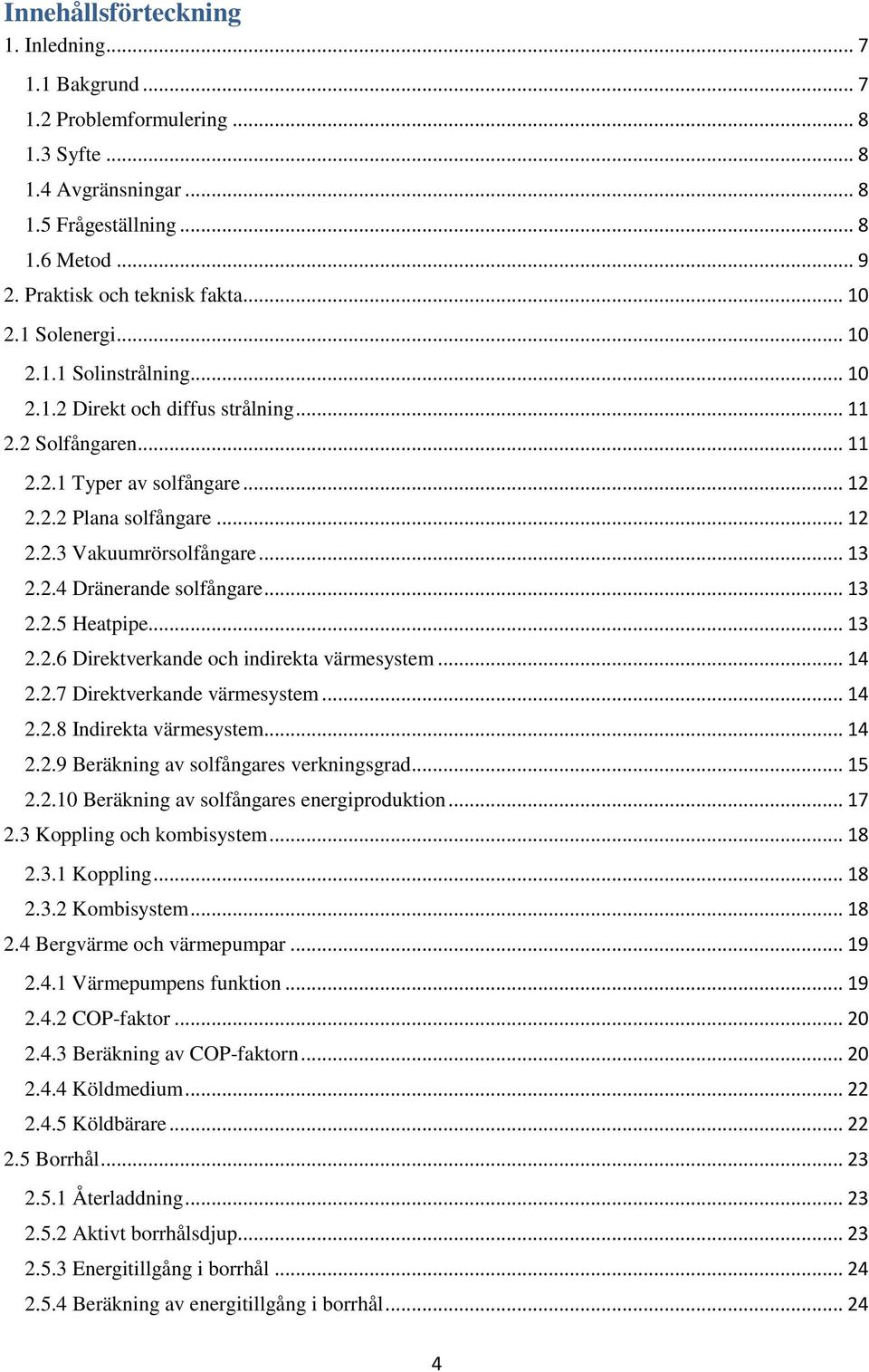 2.4 Dränerande solfångare... 13 2.2.5 Heatpipe... 13 2.2.6 Direktverkande och indirekta värmesystem... 14 2.2.7 Direktverkande värmesystem... 14 2.2.8 Indirekta värmesystem... 14 2.2.9 Beräkning av solfångares verkningsgrad.