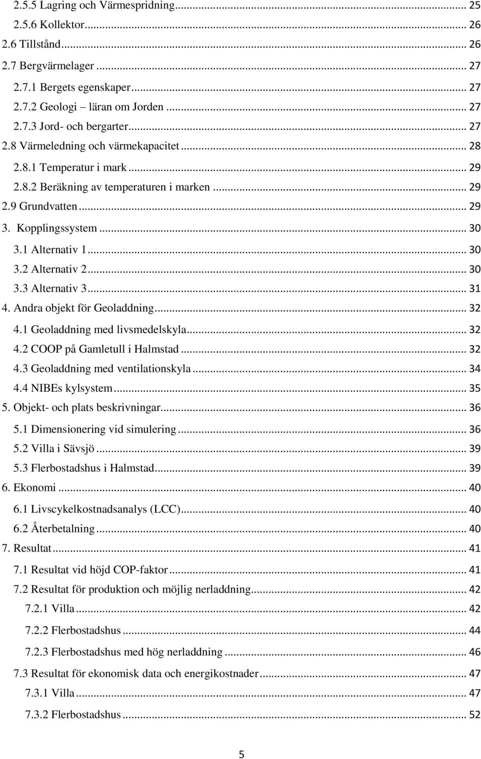 .. 30 3.3 Alternativ 3... 31 4. Andra objekt för Geoladdning... 32 4.1 Geoladdning med livsmedelskyla... 32 4.2 COOP på Gamletull i Halmstad... 32 4.3 Geoladdning med ventilationskyla... 34 4.
