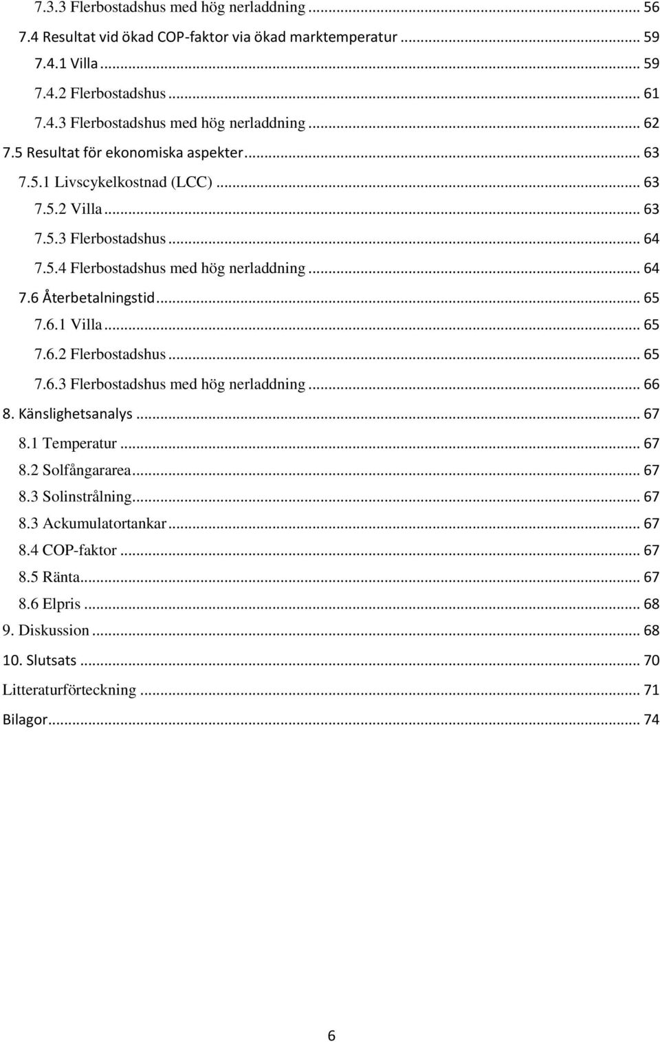 .. 65 7.6.1 Villa... 65 7.6.2 Flerbostadshus... 65 7.6.3 Flerbostadshus med hög nerladdning... 66 8. Känslighetsanalys... 67 8.1 Temperatur... 67 8.2 Solfångararea... 67 8.3 Solinstrålning.
