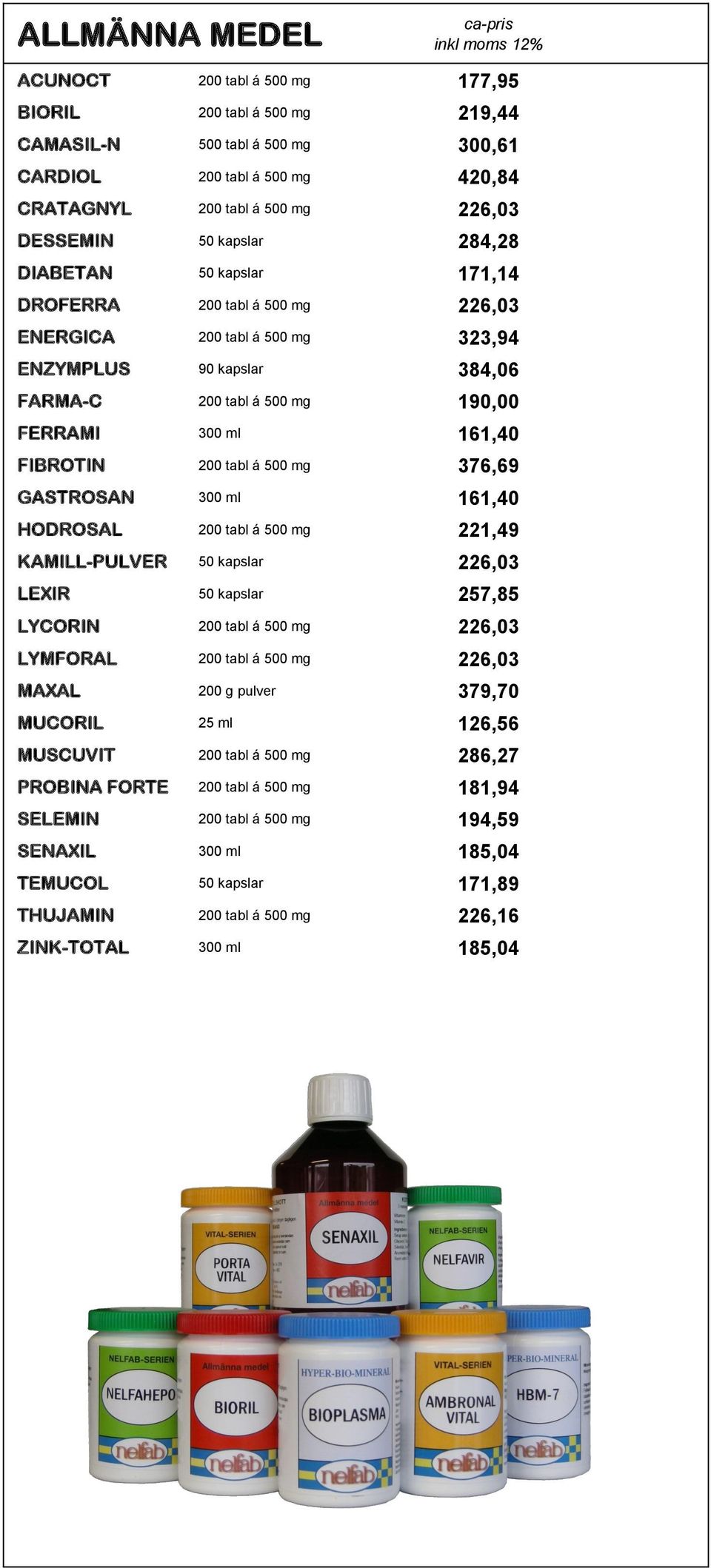 FIBROTIN 200 tabl á 500 mg 376,69 GASTROSAN 300 ml 161,40 HODROSAL 200 tabl á 500 mg 221,49 KAMILL-PULVER 50 kapslar 226,03 LEXIR 50 kapslar 257,85 LYCORIN 200 tabl á 500 mg 226,03 LYMFORAL 200 tabl