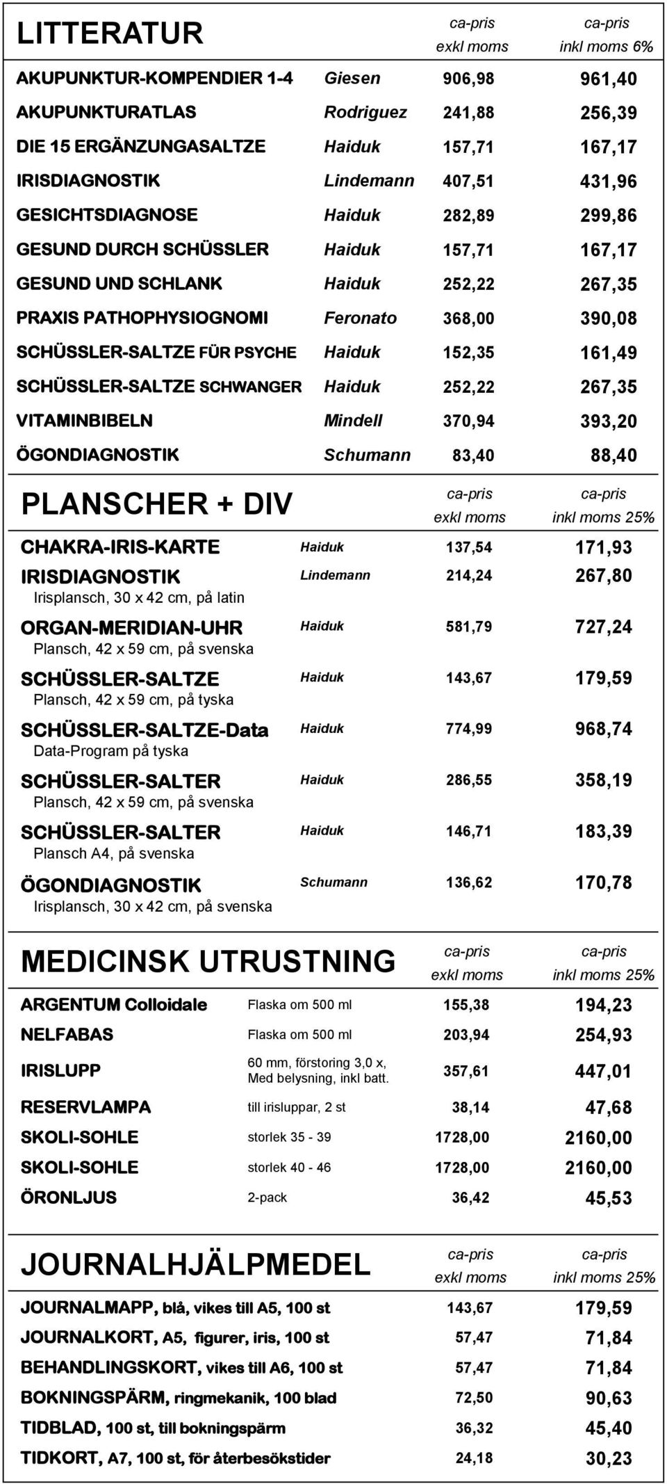 PSYCHE Haiduk 152,35 161,49 SCHÜSSLER-SALTZE SCHWANGER Haiduk 252,22 267,35 VITAMINBIBELN Mindell 370,94 393,20 ÖGONDIAGNOSTIK Schumann 83,40 88,40 PLANSCHER + DIV exkl moms inkl moms 25%