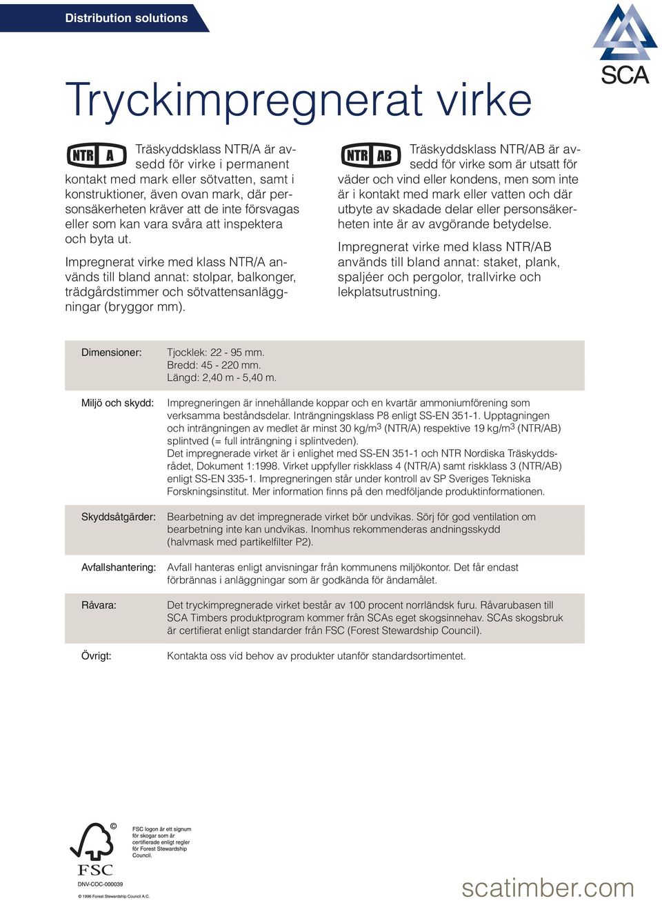 Träskyddsklass NTR/AB är avsedd för virke som är utsatt för väder och vind eller kondens, men som inte är i kontakt med mark eller vatten och där utbyte av skadade delar eller person säker - heten