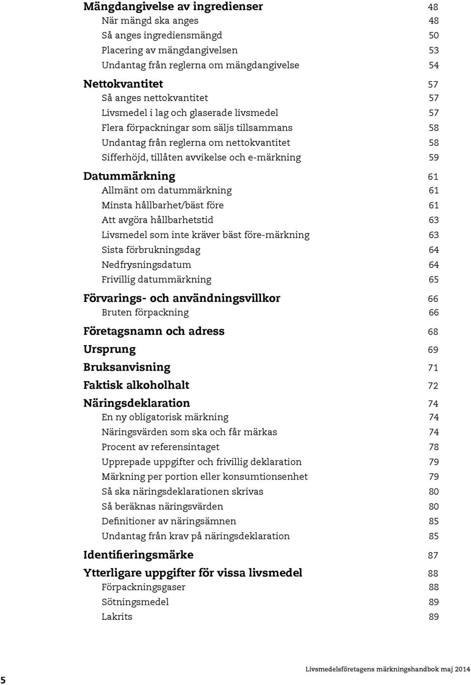 Datummärkning 61 Allmänt om datummärkning 61 Minsta hållbarhet/bäst före 61 Att avgöra hållbarhetstid 63 Livsmedel som inte kräver bäst före-märkning 63 Sista förbrukningsdag 64 Nedfrysningsdatum 64