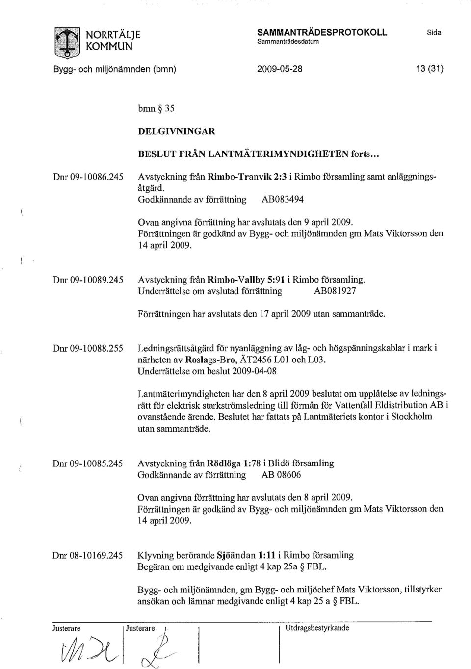 Förrättningen är godkänd av Bygg- och miljönämnden gm Mats Viktorsson den 14 april 2009. Dnr 09-10089.245 Avstyckning från Rimbo-Vallby 5:91 i Rimbo församling.