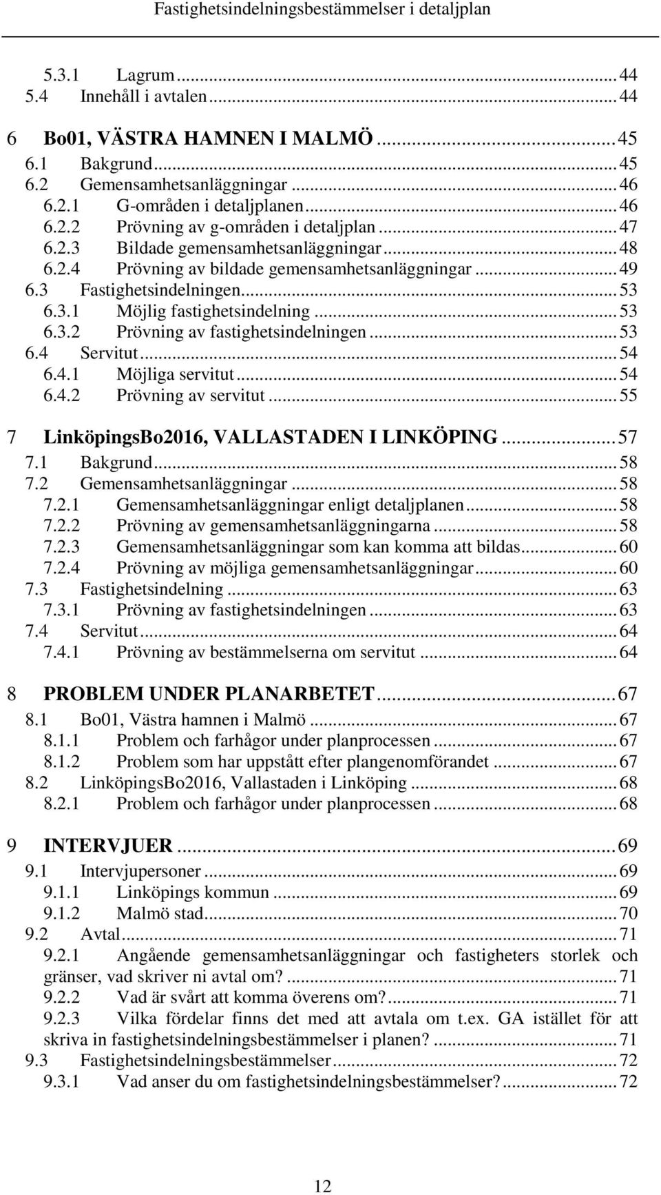 .. 53 6.4 Servitut... 54 6.4.1 Möjliga servitut... 54 6.4.2 Prövning av servitut... 55 7 LinköpingsBo2016, VALLASTADEN I LINKÖPING... 57 7.1 Bakgrund... 58 7.2 Gemensamhetsanläggningar... 58 7.2.1 Gemensamhetsanläggningar enligt detaljplanen.