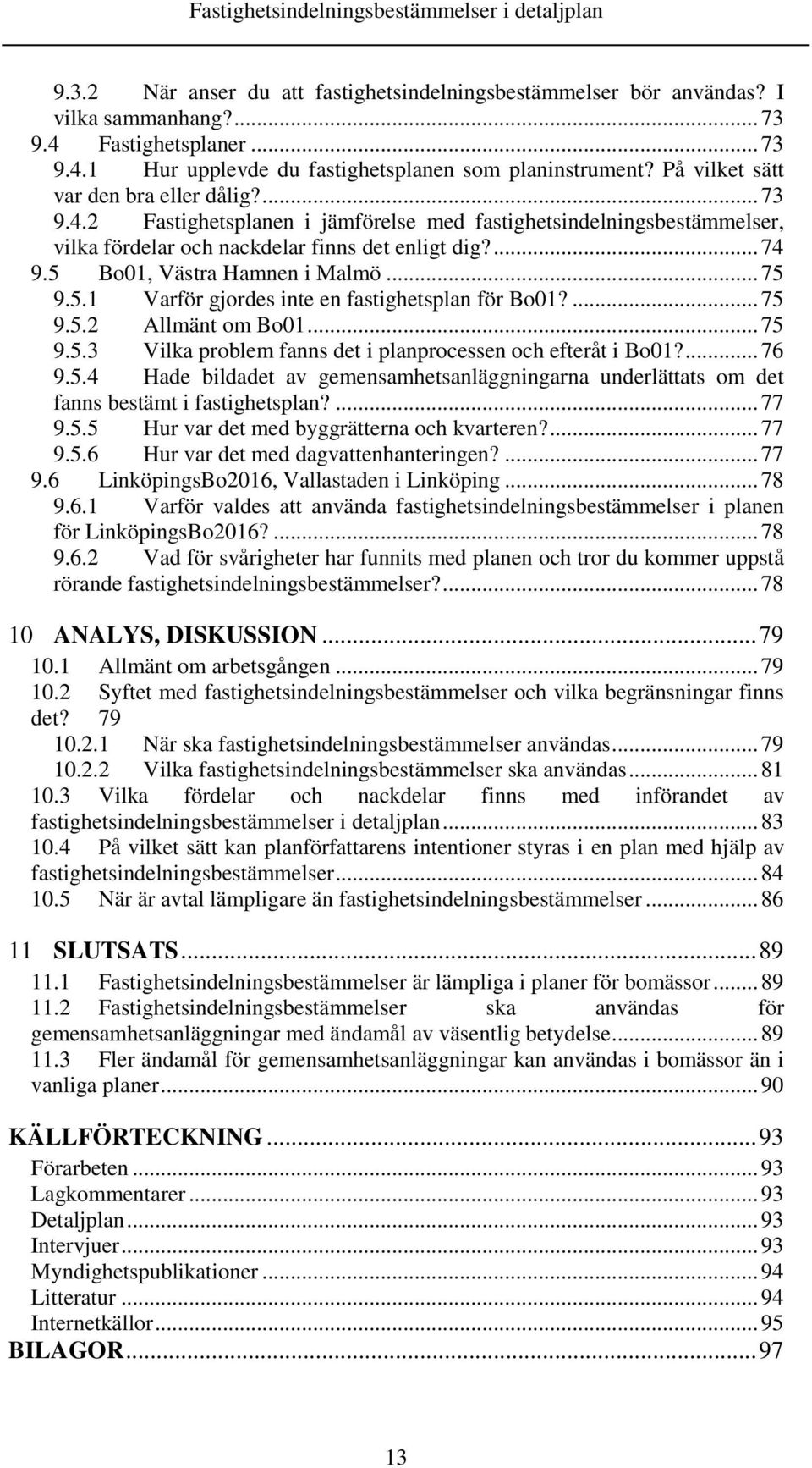 5 Bo01, Västra Hamnen i Malmö... 75 9.5.1 Varför gjordes inte en fastighetsplan för Bo01?... 75 9.5.2 Allmänt om Bo01... 75 9.5.3 Vilka problem fanns det i planprocessen och efteråt i Bo01?... 76 9.5.4 Hade bildadet av gemensamhetsanläggningarna underlättats om det fanns bestämt i fastighetsplan?