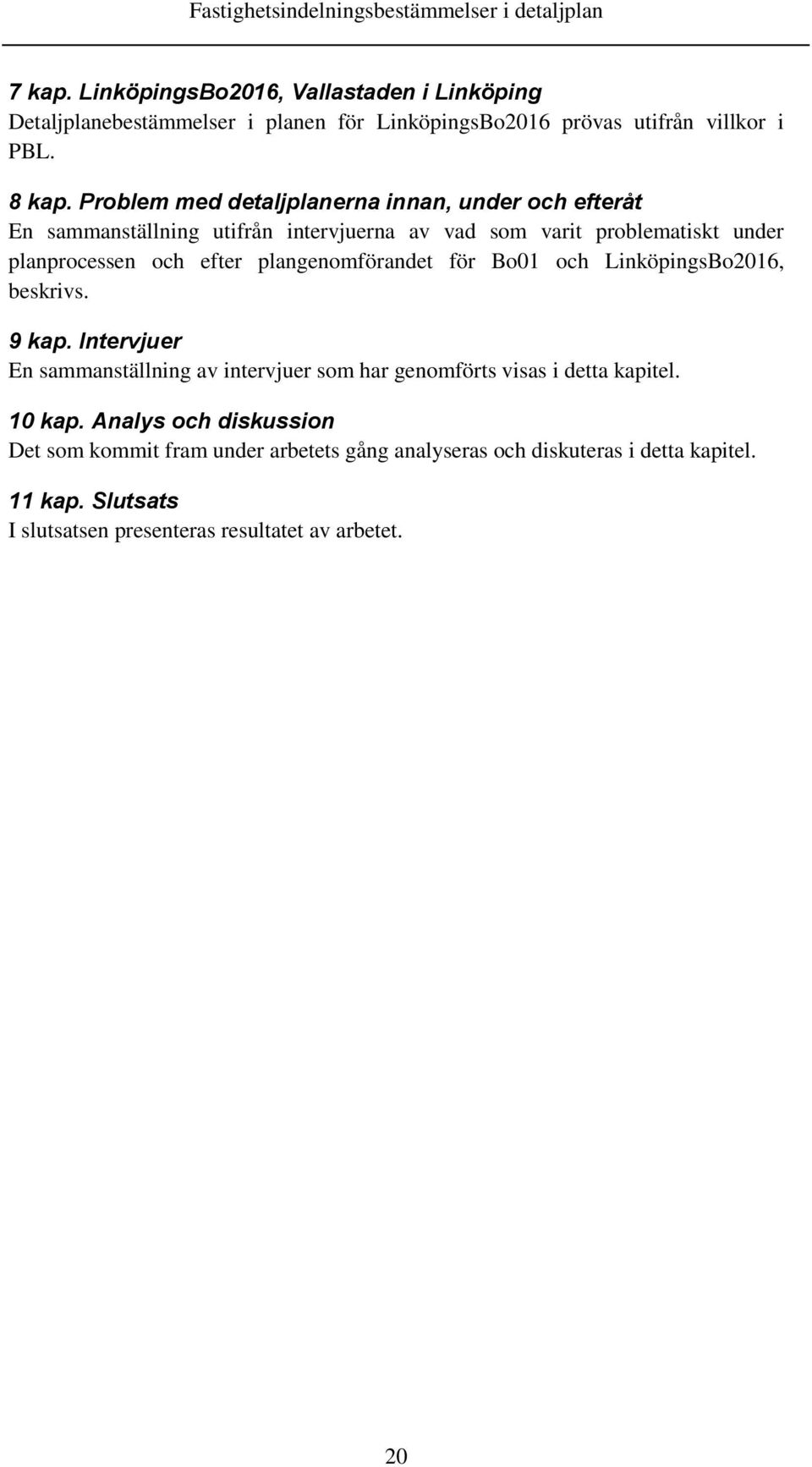 plangenomförandet för Bo01 och LinköpingsBo2016, beskrivs. 9 kap. Intervjuer En sammanställning av intervjuer som har genomförts visas i detta kapitel.