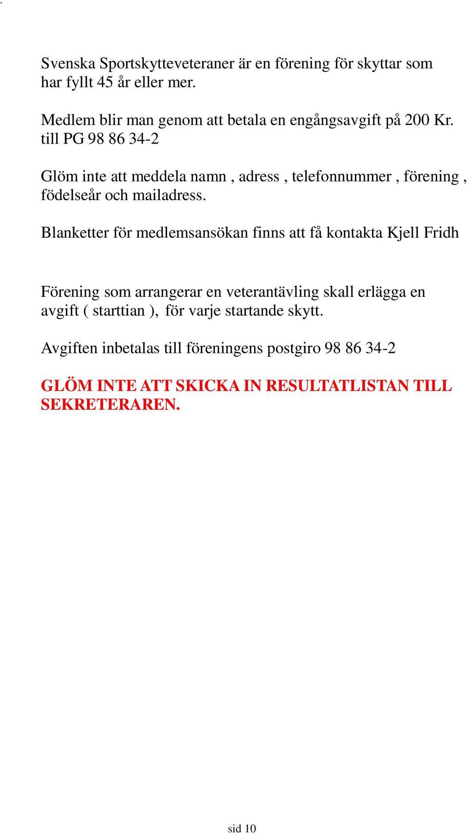 till PG 98 86 34-2 Glöm inte att meddela namn, adress, telefonnummer, förening, födelseår och mailadress.