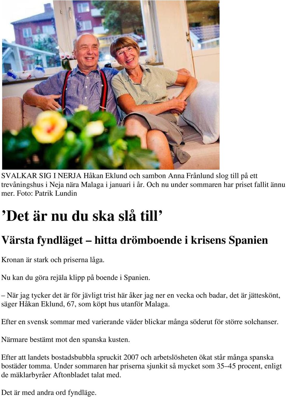 När jag tycker det är för jävligt trist här åker jag ner en vecka och badar, det är jätteskönt, säger Håkan Eklund, 67, som köpt hus utanför Malaga.