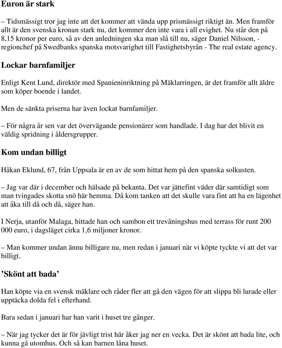 Lockar barnfamiljer Enligt Kent Lund, direktör med Spanieninriktning på Mäklarringen, är det framför allt äldre som köper boende i landet. Men de sänkta priserna har även lockat barnfamiljer.