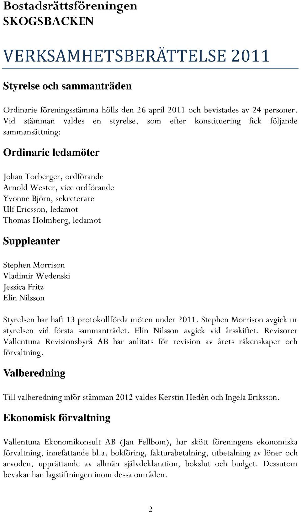 Ericsson, ledamot Thomas Holmberg, ledamot Suppleanter Stephen Morrison Vladimir Wedenski Jessica Fritz Elin Nilsson Styrelsen har haft 13 protokollförda möten under 2011.