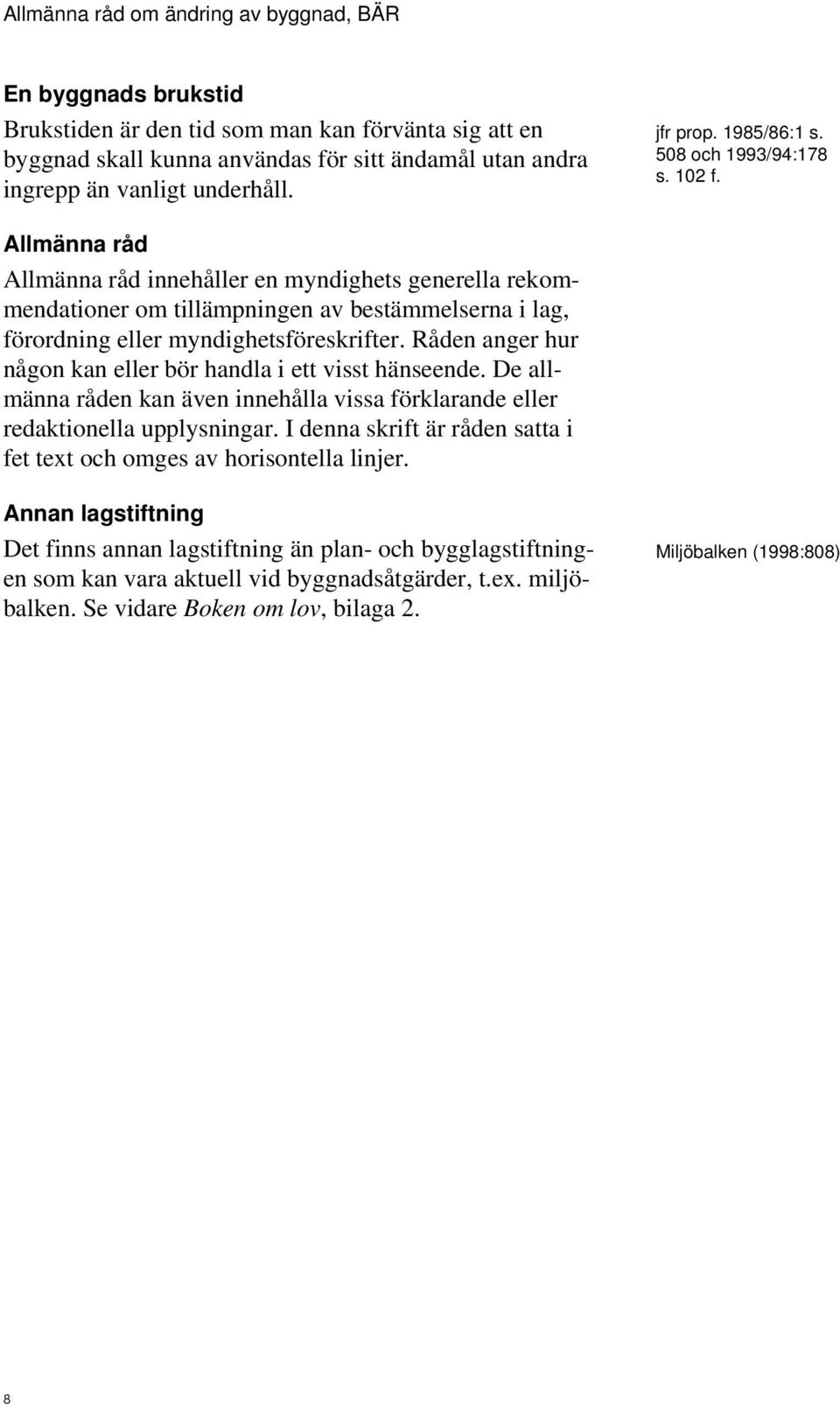 Råden anger hur någon kan eller bör handla i ett visst hänseende. De allmänna råden kan även innehålla vissa förklarande eller redaktionella upplysningar.