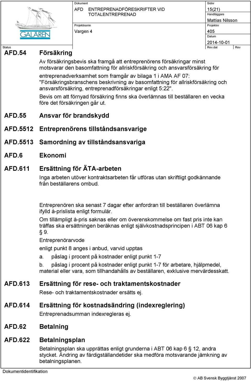 bilaga 1 i AMA AF 07: "Försäkringsbranschens beskrivning av basomfattning för allriskförsäkring och ansvarsförsäkring, entreprenadförsäkringar enligt 5:22".