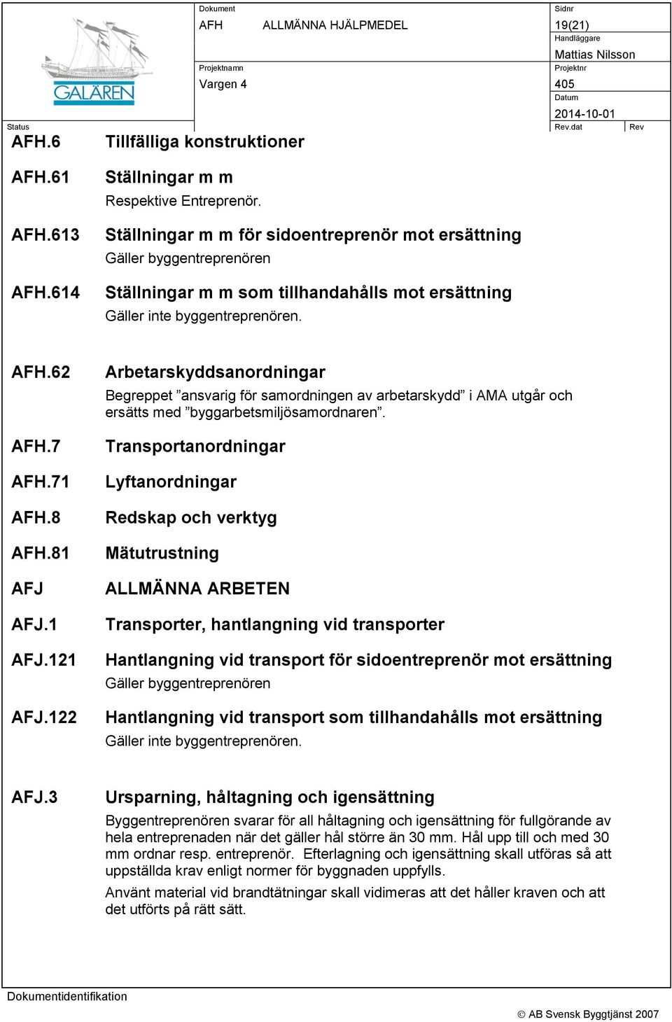 1 AFJ.121 AFJ.122 Arbetarskyddsanordningar Begreppet ansvarig för samordningen av arbetarskydd i AMA utgår och ersätts med byggarbetsmiljösamordnaren.