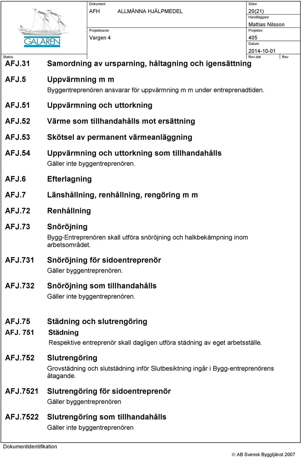 Uppvärmning och uttorkning Värme som tillhandahålls mot ersättning Skötsel av permanent värmeanläggning Uppvärmning och uttorkning som tillhandahålls Gäller inte byggentreprenören.