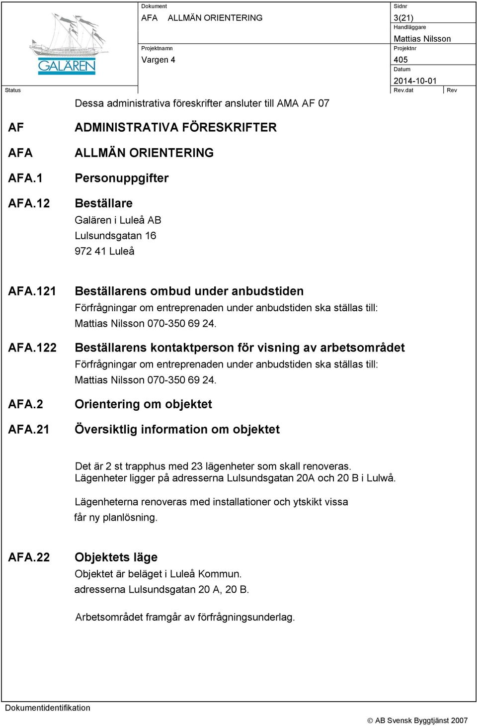 2 AFA.21 Beställarens ombud under anbudstiden Förfrågningar om entreprenaden under anbudstiden ska ställas till: 070-350 69 24.