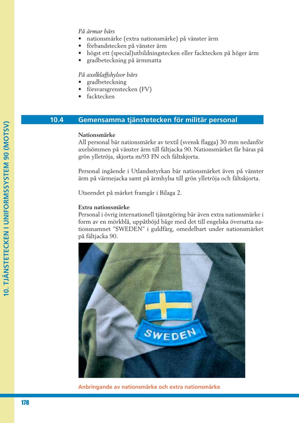 4 Gemensamma tjänstetecken för militär personal Nationsmärke All personal bär nationsmärke av textil (svensk flagga) 30 mm nedanför axelsömmen på vänster ärm till fältjacka 90.