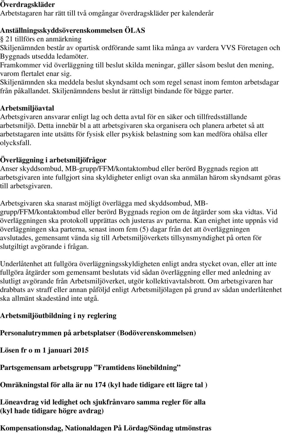 Skiljenämnden ska meddela beslut skyndsamt och som regel senast inom femton arbetsdagar från påkallandet. Skiljenämndens beslut är rättsligt bindande för bägge parter.