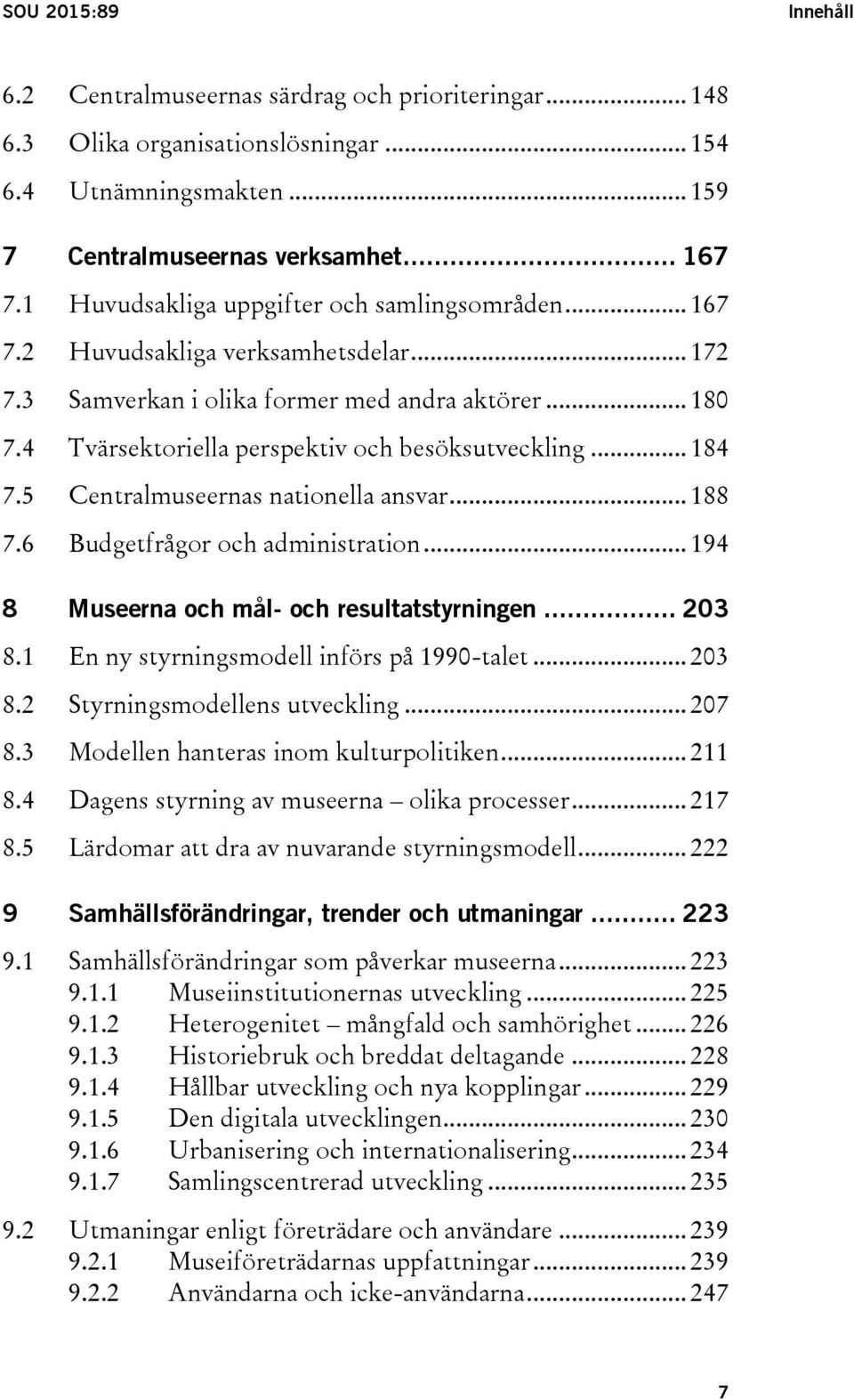 .. 184 7.5 Centralmuseernas nationella ansvar... 188 7.6 Budgetfrågor och administration... 194 8 Museerna och mål- och resultatstyrningen... 203 8.1 En ny styrningsmodell införs på 1990-talet... 203 8.2 Styrningsmodellens utveckling.