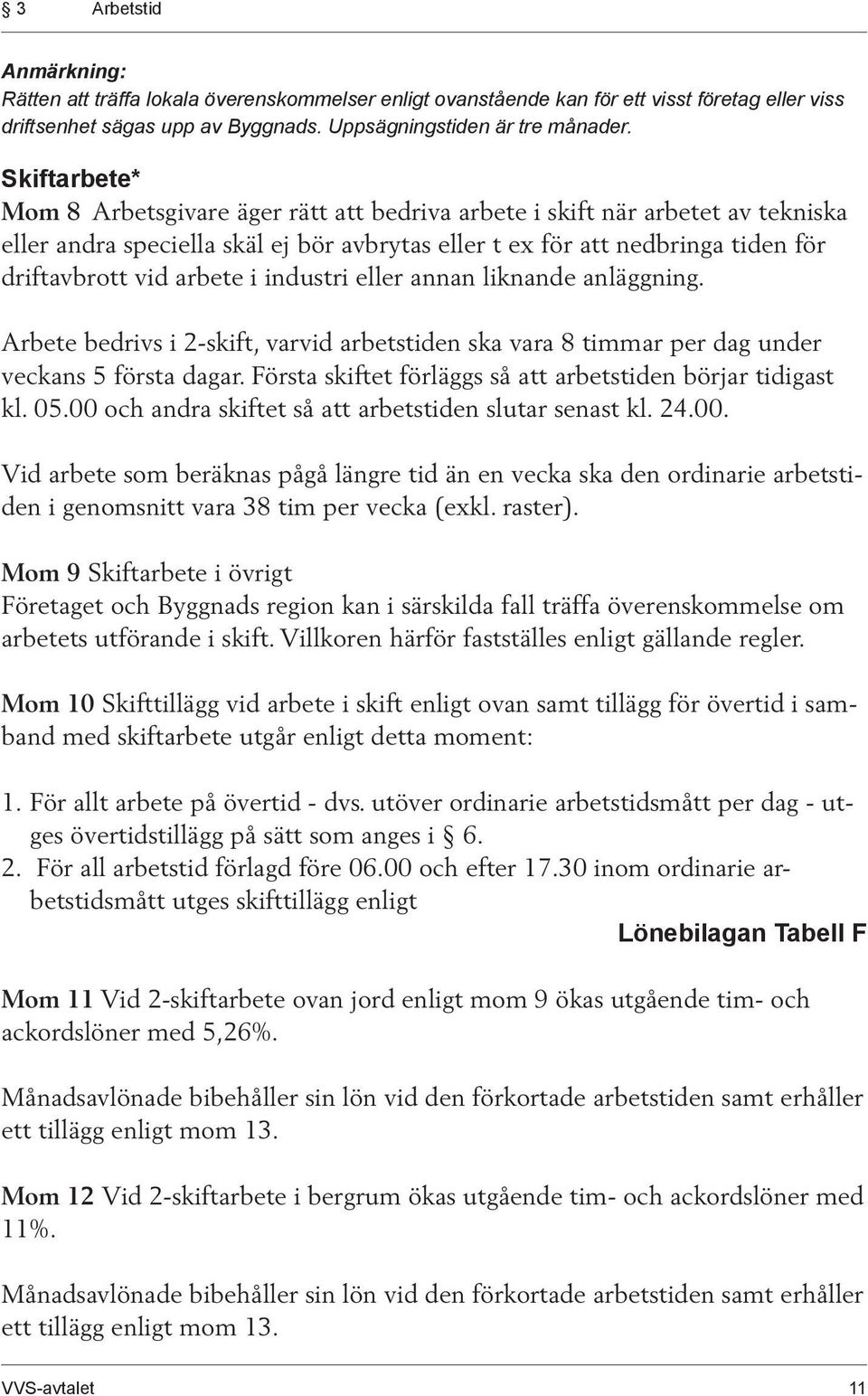 i industri eller annan liknande anläggning. Arbete bedrivs i 2-skift, varvid arbetstiden ska vara 8 timmar per dag under veckans 5 första dagar.