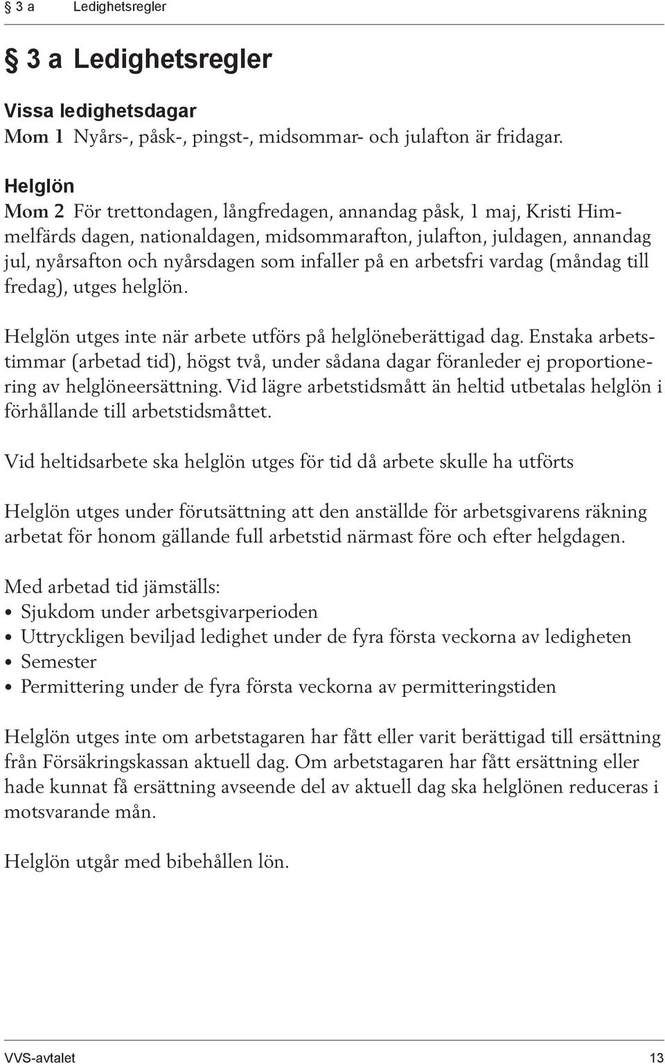 på en arbetsfri vardag (måndag till fredag), utges helglön. Helglön utges inte när arbete utförs på helglöneberättigad dag.