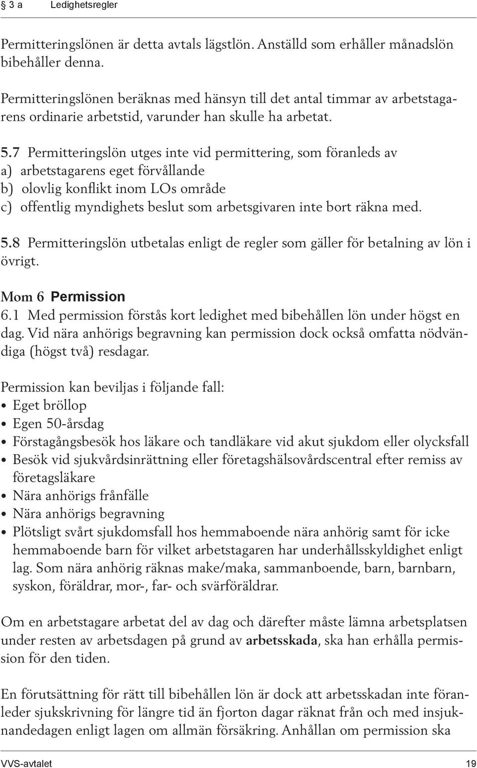 7 Permitteringslön utges inte vid permittering, som föranleds av a) arbetstagarens eget förvållande b) olovlig konflikt inom LOs område c) offentlig myndighets beslut som arbetsgivaren inte bort