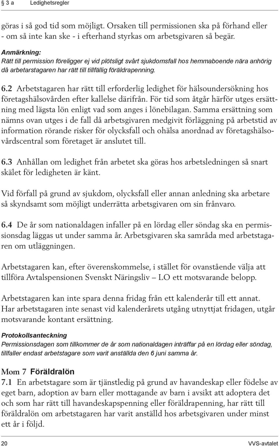 2 Arbetstagaren har rätt till erforderlig ledighet för hälsoundersökning hos företagshälsovården efter kallelse därifrån.