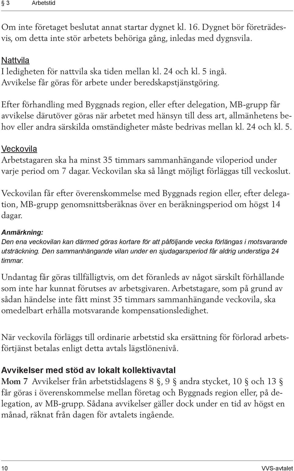 Efter förhandling med Byggnads region, eller efter delegation, MB-grupp får avvikelse därutöver göras när arbetet med hänsyn till dess art, allmänhetens behov eller andra särskilda omständigheter