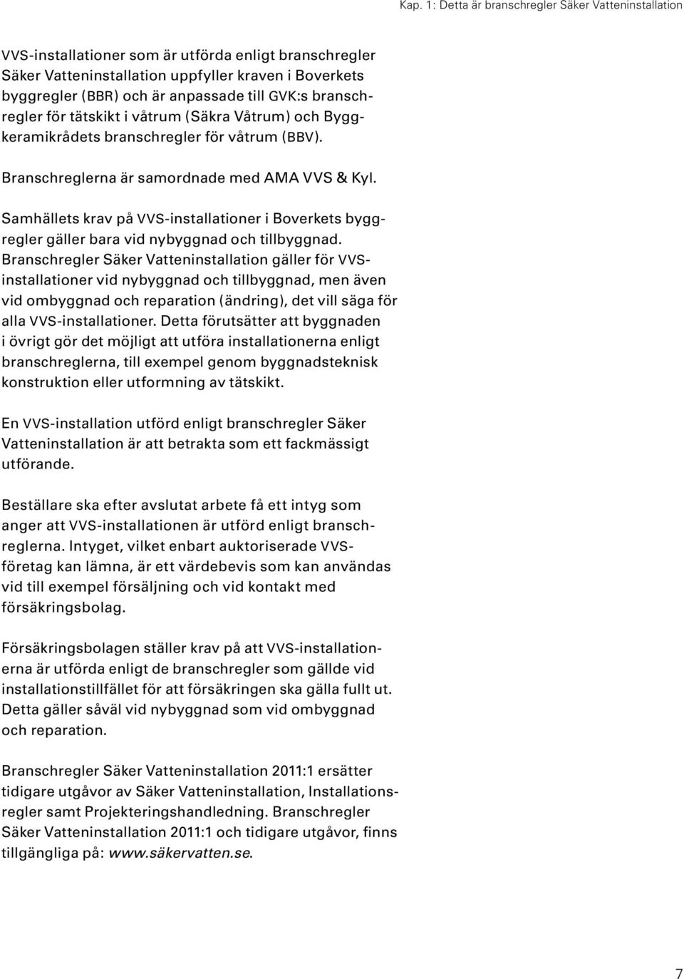 Samhällets krav på VVS-installationer i Boverkets byggregler gäller bara vid nybyggnad och tillbyggnad.