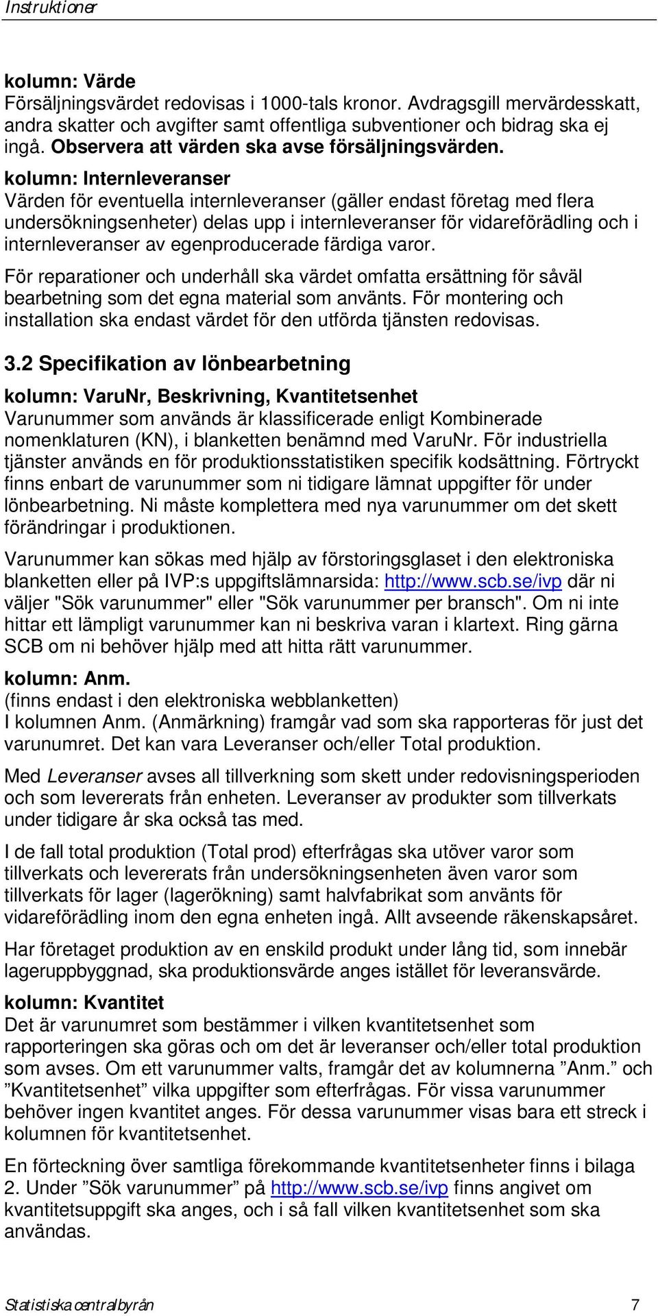 kolumn: Internleveranser Värden för eventuella internleveranser (gäller endast företag med flera undersökningsenheter) delas upp i internleveranser för vidareförädling och i internleveranser av